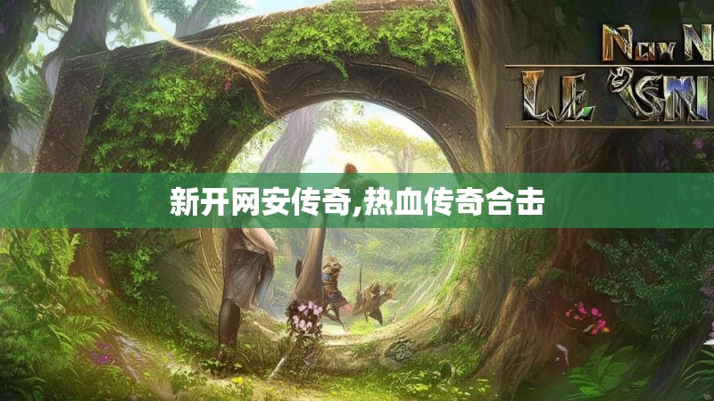 新开网安传奇,热血传奇合击 新开网安传奇,热血传奇合击