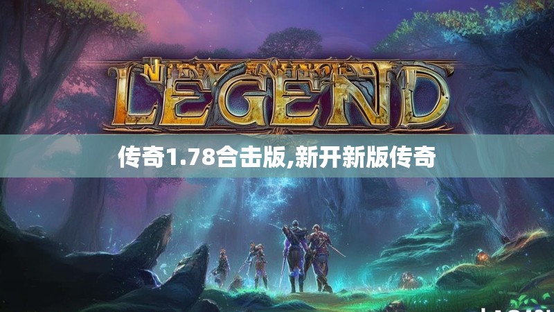 传奇1.78合击版,新开新版传奇 传奇1.78合击版,新开新版传奇