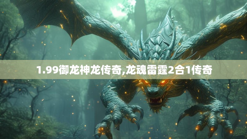 1.99御龙神龙传奇,龙魂雷霆2合1传奇