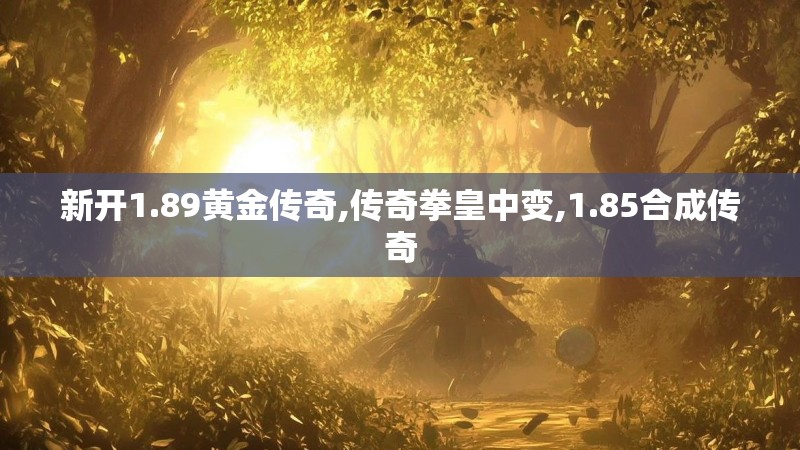 新开1.89黄金传奇,传奇拳皇中变,1.85合成传奇