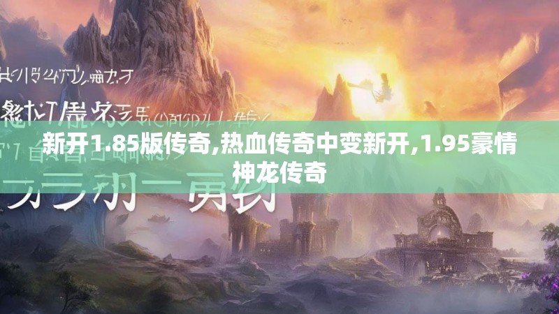 新开1.85版传奇,热血传奇中变新开,1.95豪情神龙传奇 新开1.85版传奇,热血传奇中变新开,1.95豪情神龙传奇
