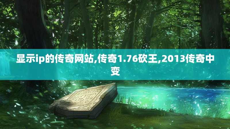 显示ip的传奇网站,传奇1.76砍王,2013传奇中变 显示ip的传奇网站,传奇1.76砍王,2013传奇中变