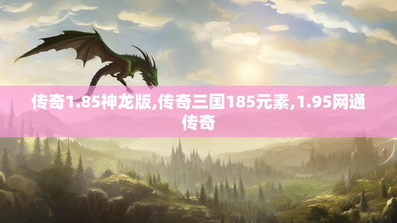 传奇1.85神龙版,传奇三国185元素,1.95网通传奇 传奇1.85神龙版,传奇三国185元素,1.95网通传奇