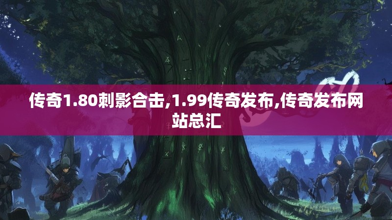 传奇1.80刺影合击,1.99传奇发布,传奇发布网站总汇 传奇1.80刺影合击,1.99传奇发布,传奇发布网站总汇