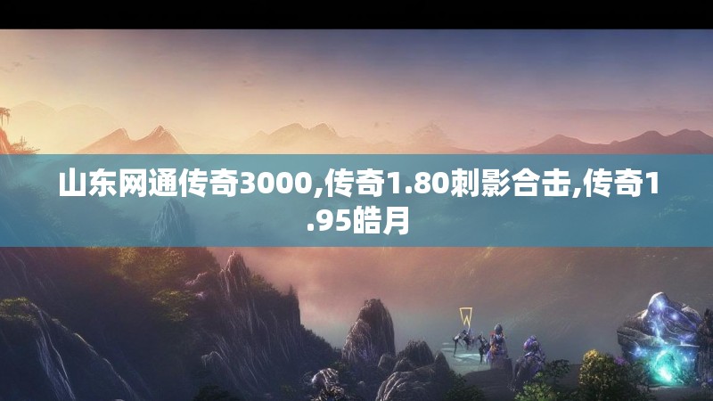 山东网通传奇3000,传奇1.80刺影合击,传奇1.95皓月 山东网通传奇3000,传奇1.80刺影合击,传奇1.95皓月