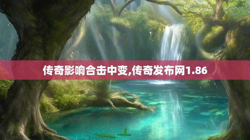 传奇影响合击中变,传奇发布网1.86 传奇影响合击中变,传奇发布网1.86