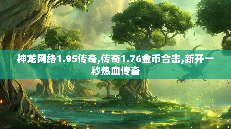 神龙网络1.95传奇,传奇1.76金币合击,新开一秒热血传奇 神龙网络1.95传奇,传奇1.76金币合击,新开一秒热血传奇