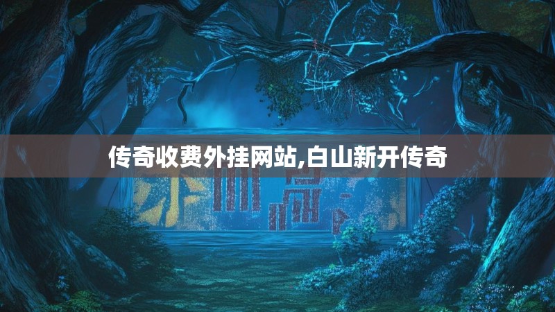 传奇收费外挂网站,白山新开传奇 传奇收费外挂网站,白山新开传奇