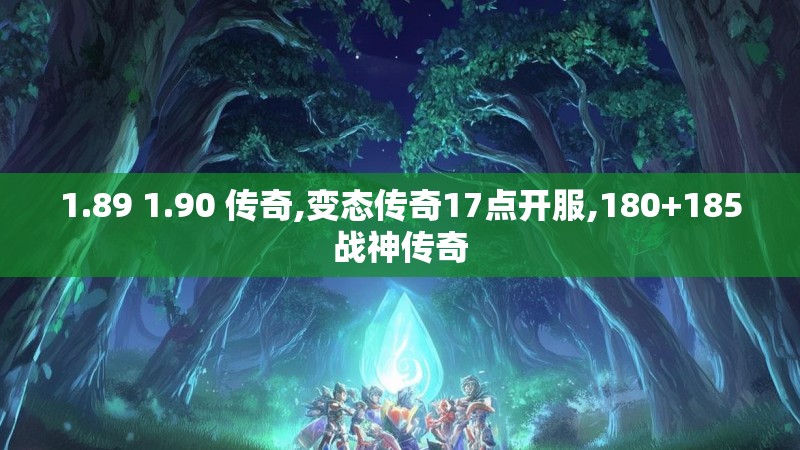 1.89 1.90 传奇,变态传奇17点开服,180+185战神传奇 1.89 1.90 传奇,变态传奇17点开服,180+185战神传奇