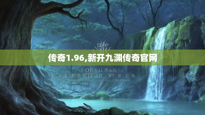 传奇1.96,新开九渊传奇官网 传奇1.96,新开九渊传奇官网