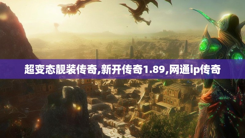 超变态靓装传奇,新开传奇1.89,网通ip传奇 超变态靓装传奇,新开传奇1.89,网通ip传奇