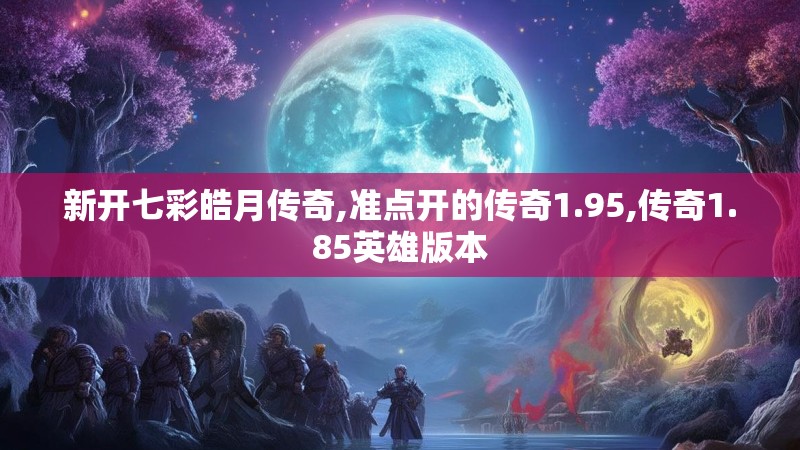 新开七彩皓月传奇,准点开的传奇1.95,传奇1.85英雄版本 新开七彩皓月传奇,准点开的传奇1.95,传奇1.85英雄版本