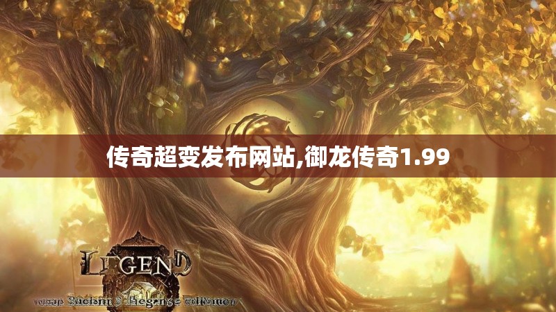 传奇超变发布网站,御龙传奇1.99