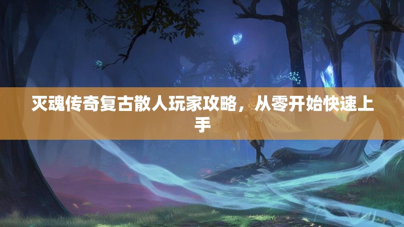 灭魂传奇复古散人玩家攻略，从零开始快速上手