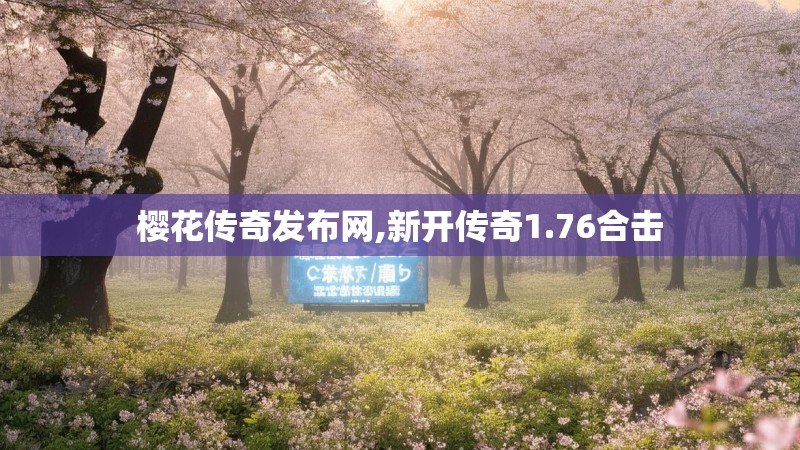 樱花传奇发布网,新开传奇1.76合击 樱花传奇发布网,新开传奇1.76合击