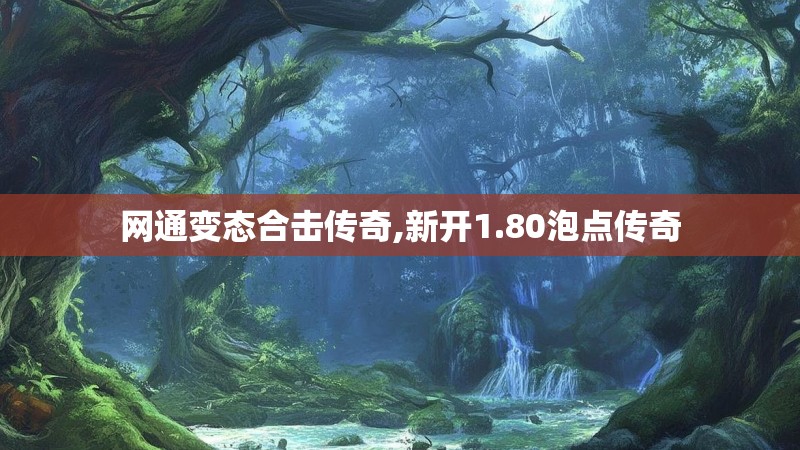 网通变态合击传奇,新开1.80泡点传奇 网通变态合击传奇,新开1.80泡点传奇