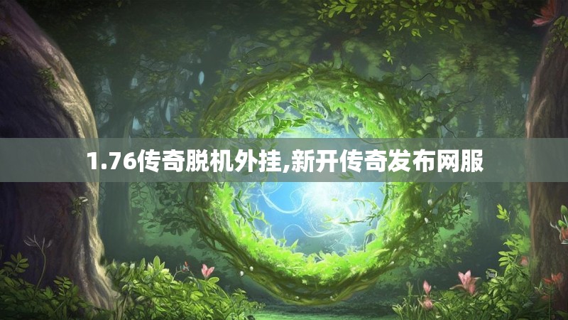 1.76传奇脱机外挂,新开传奇发布网服 1.76传奇脱机外挂,新开传奇发布网服
