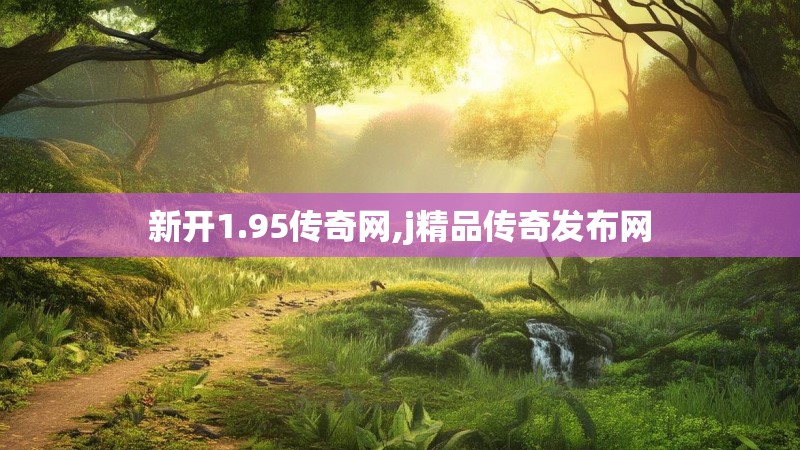 新开1.95传奇网,j精品传奇发布网 新开1.95传奇网,j精品传奇发布网