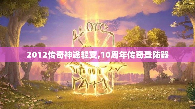 2012传奇神途轻变,10周年传奇登陆器 2012传奇神途轻变,10周年传奇登陆器