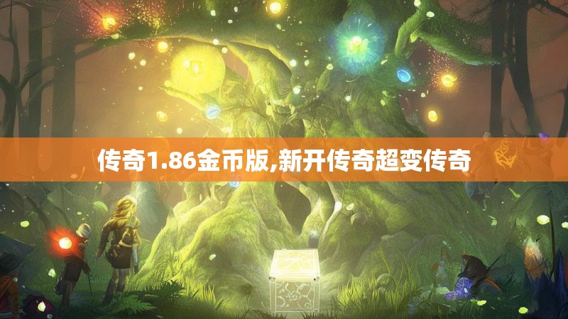 传奇1.86金币版,新开传奇超变传奇 传奇1.86金币版,新开传奇超变传奇