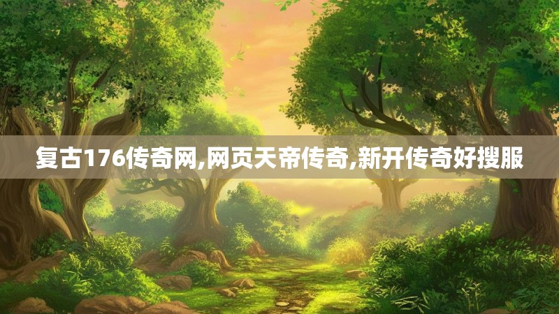 复古176传奇网,网页天帝传奇,新开传奇好搜服 复古176传奇网,网页天帝传奇,新开传奇好搜服