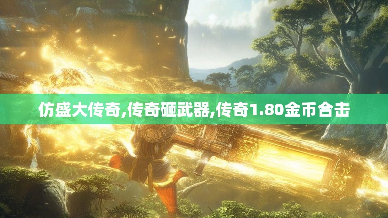 仿盛大传奇,传奇砸武器,传奇1.80金币合击 仿盛大传奇,传奇砸武器,传奇1.80金币合击