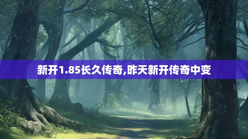 新开1.85长久传奇,昨天新开传奇中变 新开1.85长久传奇,昨天新开传奇中变