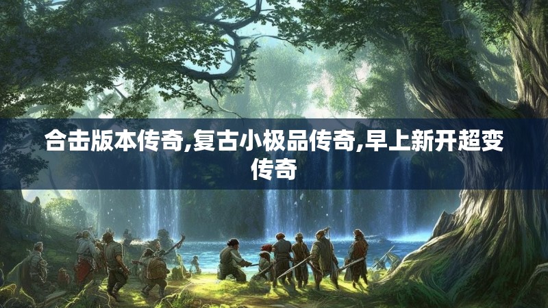 合击版本传奇,复古小极品传奇,早上新开超变传奇 合击版本传奇,复古小极品传奇,早上新开超变传奇