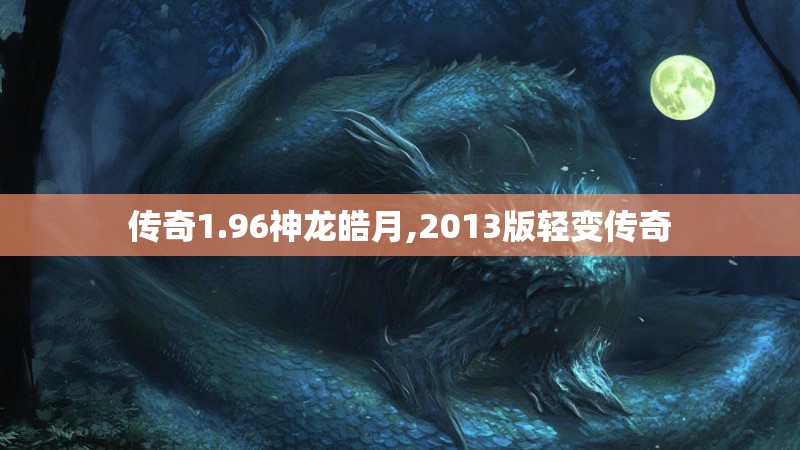 传奇1.96神龙皓月,2013版轻变传奇 传奇1.96神龙皓月,2013版轻变传奇