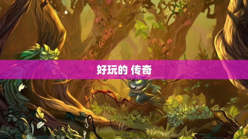 好玩的 传奇 好玩的 传奇