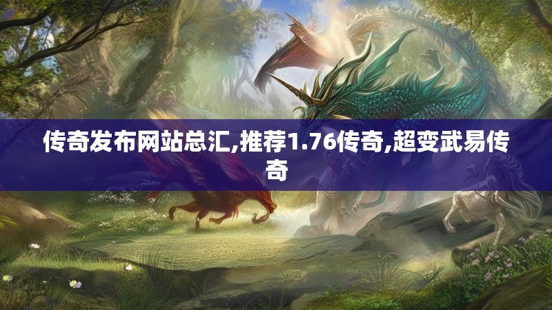 传奇发布网站总汇,推荐1.76传奇,超变武易传奇 传奇发布网站总汇,推荐1.76传奇,超变武易传奇