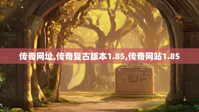 传奇网址,传奇复古版本1.85,传奇网站1.85 传奇网址,传奇复古版本1.85,传奇网站1.85