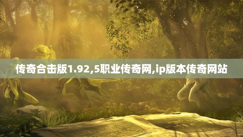 传奇合击版1.92,5职业传奇网,ip版本传奇网站 传奇合击版1.92,5职业传奇网,ip版本传奇网站