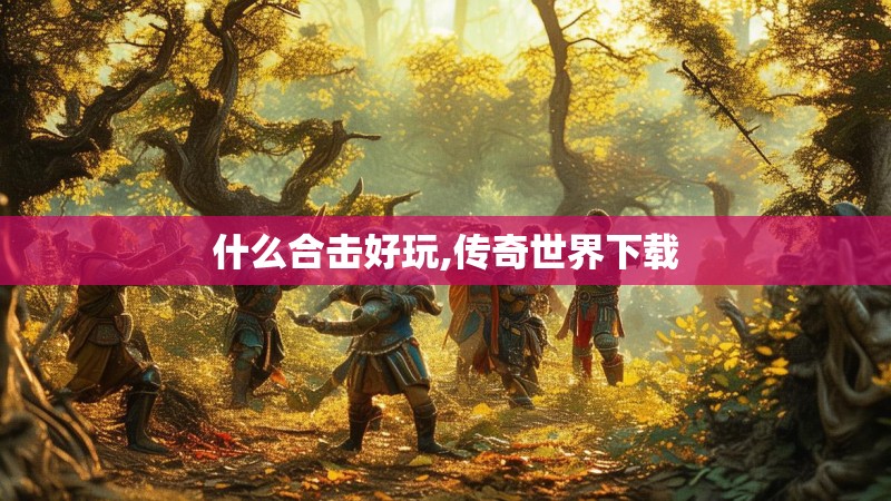 什么合击好玩,传奇世界下载 什么合击好玩,传奇世界下载