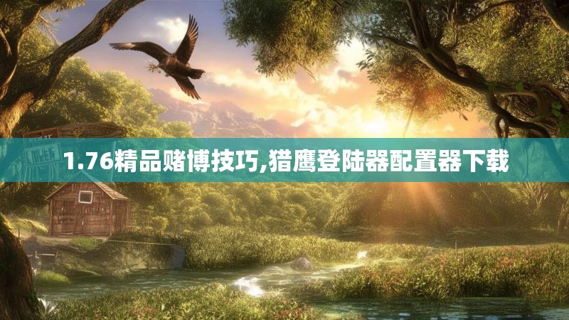 1.76精品赌博技巧,猎鹰登陆器配置器下载 1.76精品赌博技巧,猎鹰登陆器配置器下载