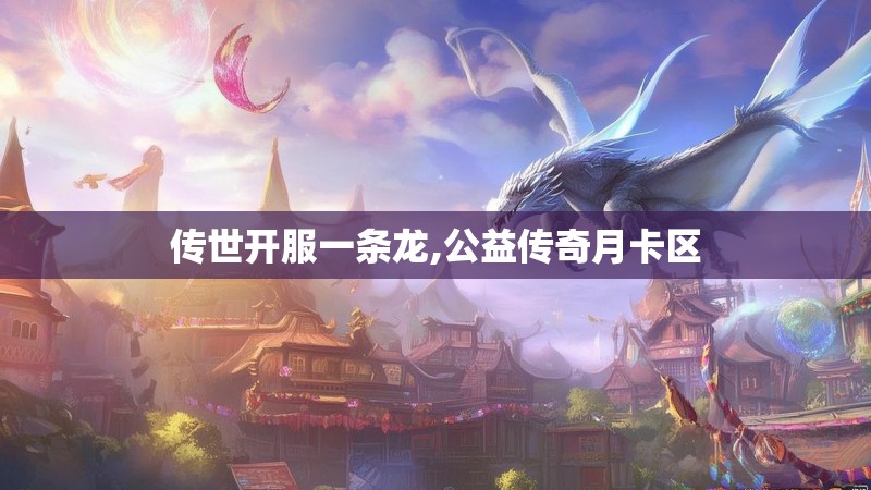 传世开服一条龙,公益传奇月卡区 传世开服一条龙,公益传奇月卡区