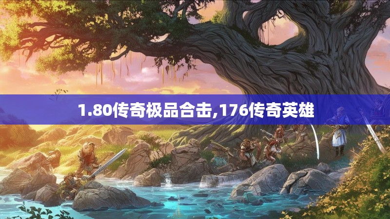 1.80传奇极品合击,176传奇英雄 1.80传奇极品合击,176传奇英雄