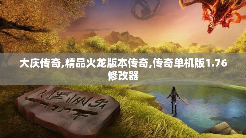大庆传奇,精品火龙版本传奇,传奇单机版1.76修改器 大庆传奇,精品火龙版本传奇,传奇单机版1.76修改器