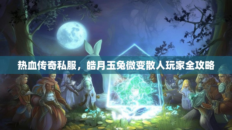 热血传奇私服，皓月玉兔微变散人玩家全攻略