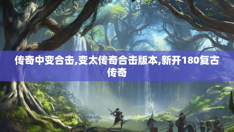 传奇中变合击,变太传奇合击版本,新开180复古传奇 传奇中变合击,变太传奇合击版本,新开180复古传奇