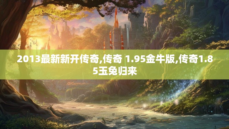 2013最新新开传奇,传奇 1.95金牛版,传奇1.85玉兔归来