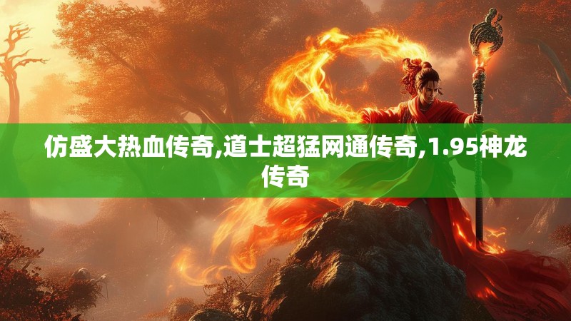 仿盛大热血传奇,道士超猛网通传奇,1.95神龙传奇 仿盛大热血传奇,道士超猛网通传奇,1.95神龙传奇