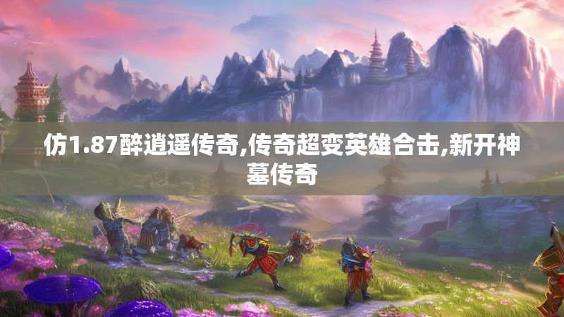 仿1.87醉逍遥传奇,传奇超变英雄合击,新开神墓传奇 仿1.87醉逍遥传奇,传奇超变英雄合击,新开神墓传奇