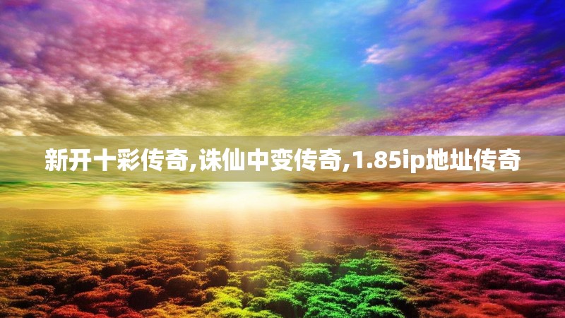 新开十彩传奇,诛仙中变传奇,1.85ip地址传奇