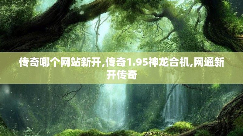 传奇哪个网站新开,传奇1.95神龙合机,网通新开传奇