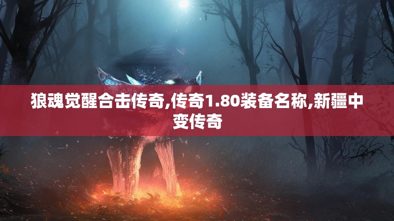 狼魂觉醒合击传奇,传奇1.80装备名称,新疆中变传奇 狼魂觉醒合击传奇,传奇1.80装备名称,新疆中变传奇