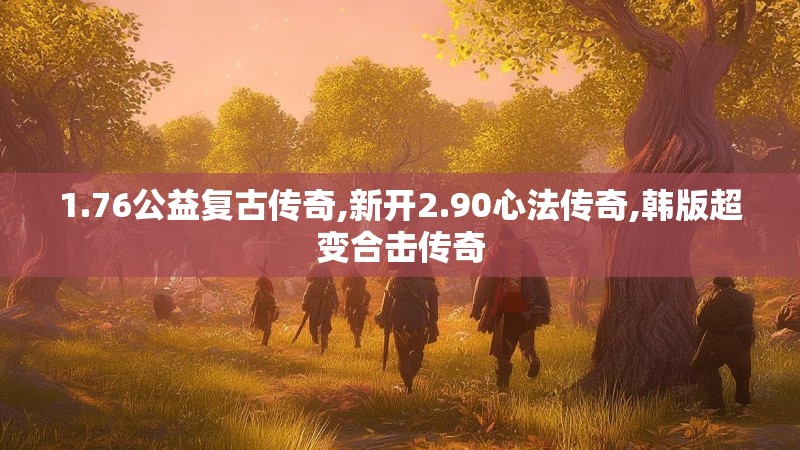 1.76公益复古传奇,新开2.90心法传奇,韩版超变合击传奇 1.76公益复古传奇,新开2.90心法传奇,韩版超变合击传奇