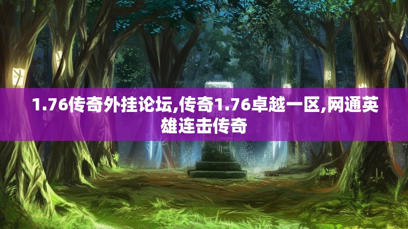 1.76传奇外挂论坛,传奇1.76卓越一区,网通英雄连击传奇 1.76传奇外挂论坛,传奇1.76卓越一区,网通英雄连击传奇