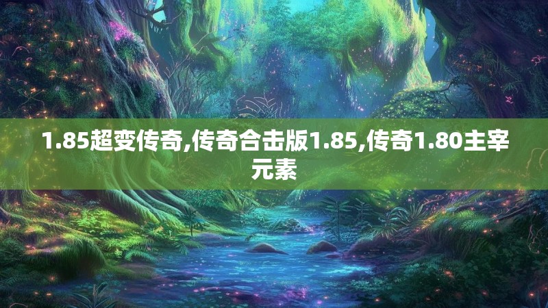 1.85超变传奇,传奇合击版1.85,传奇1.80主宰元素