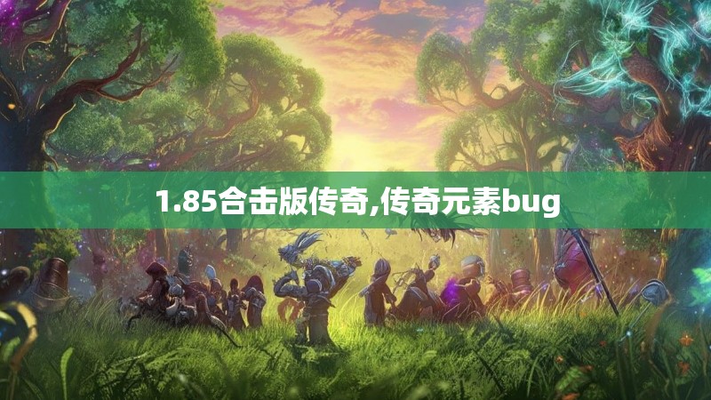 1.85合击版传奇,传奇元素bug 1.85合击版传奇,传奇元素bug